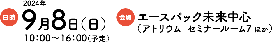 日時：2024年9月8日（日）10:00～16:00（予定） 会場：エースパック未来中心